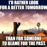 view | I'D RATHER LOOK FOR A BETTER TOMORROW, THAN FOR SOMEONE TO BLAME FOR THE PAST. | image tagged in view | made w/ Imgflip meme maker