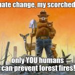 Smokey the Bear | Climate change, my scorched ass; only YOU humans can prevent forest fires! | image tagged in smokey the bear | made w/ Imgflip meme maker