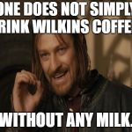 One Does Not Simply | ONE DOES NOT SIMPLY DRINK WILKINS COFFEE... WITHOUT ANY MILK. | image tagged in one does not simply | made w/ Imgflip meme maker