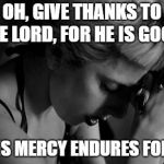 praying woman | OH, GIVE THANKS TO THE LORD, FOR HE IS GOOD! FOR HIS MERCY ENDURES FOREVER. | image tagged in praying woman | made w/ Imgflip meme maker