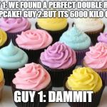 Trying to find a diet cupcake | GUY 1: WE FOUND A PERFECT DOUBLE RAIN BOW CUPCAKE! GUY 2:BUT ITS 6000 KILO CALORIES; GUY 1: DAMMIT | image tagged in cupcake,epic fail | made w/ Imgflip meme maker