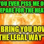 Space Heater | IF YOU EVER PISS ME OFF       PREPARE FOR THE HEAT; I'LL BRING YOU DOWN       "THE LEGAL WAY" | image tagged in space heater | made w/ Imgflip meme maker