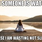 Sorry, but I slept in | I HOPE SOMEONE IS WATCHING; OTHERWISE I AM WASTING NOT SLEEPING IN | image tagged in yoga | made w/ Imgflip meme maker