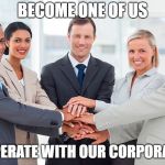 corporate | BECOME ONE OF US COOPERATE WITH OUR CORPORATION | image tagged in corporate | made w/ Imgflip meme maker