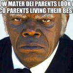 Samuel l jackson django | HOW MATER DEI PARENTS LOOK AT BOSCO PARENTS LIVING THEIR BEST LIFE | image tagged in samuel l jackson django | made w/ Imgflip meme maker