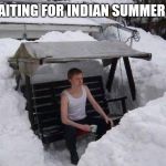 winter | ME WAITING FOR INDIAN SUMMER LIKE... | image tagged in winter | made w/ Imgflip meme maker