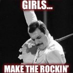 Freddie Mercury | FAT BOTTOM GIRLS... MAKE THE ROCKIN’ WORLD GO ‘ROUND! | image tagged in freddie mercury | made w/ Imgflip meme maker