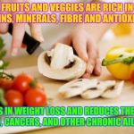 food | FRUITS AND VEGGIES ARE RICH IN VITAMINS, MINERALS, FIBRE AND ANTIOXIDANTS. HELPS IN WEIGHT LOSS AND REDUCES THE RISK OF CVD, CANCERS, AND OTHER CHRONIC AILMENTS. | image tagged in food | made w/ Imgflip meme maker