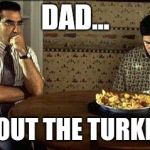 American Pie | DAD... ABOUT THE TURKEY... | image tagged in american pie | made w/ Imgflip meme maker