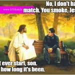 You'd Think I'd Be Able To Quit (ME, of all people) | No, I don't have a match. You smoke, Jesus? Don't ever start, son. Look how long it's been. | image tagged in conversations with jesus,smoking,addiction,memes | made w/ Imgflip meme maker