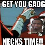 inspector gadget | I'LL GET YOU GADGET! NECKS TIME!! | image tagged in inspector gadget | made w/ Imgflip meme maker