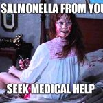 thanksgiving exorcist | IF YOU GET SALMONELLA FROM YOUR TURKEY; SEEK MEDICAL HELP | image tagged in thanksgiving exorcist | made w/ Imgflip meme maker