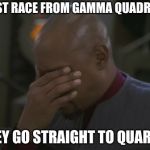 Captain Sisko Facepalm | FIRST RACE FROM GAMMA QUADRANT; THEY GO STRAIGHT TO QUARK'S | image tagged in captain sisko facepalm | made w/ Imgflip meme maker