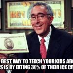 Ben Stein Yeah | THE BEST WAY TO TEACH YOUR KIDS ABOUT TAXES IS BY EATING 30% OF THEIR ICE CREAM. | image tagged in ben stein yeah | made w/ Imgflip meme maker