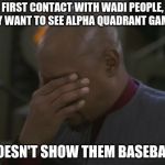 Captain Sisko Facepalm | FIRST CONTACT WITH WADI PEOPLE, THEY WANT TO SEE ALPHA QUADRANT GAMES... ...DOESN'T SHOW THEM BASEBALL... | image tagged in captain sisko facepalm | made w/ Imgflip meme maker