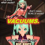 Ya know what sucks?VACUUMS. | Ya know what sucks? And I mean, REALLY sucks? VACUUMS. Vacuums suck rugs. BIG RUGS. | image tagged in sucks,hatsune miku,vacuum cleaner,anime,rugs,funny | made w/ Imgflip meme maker