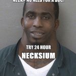 Neck Guy  | SOMETHING STUCK IN YOUR NECK? NO NEED FOR A DOC! TRY 24 HOUR; NECKSIUM | made w/ Imgflip meme maker