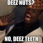 deez nuts | DEEZ NUTS? NO, DEEZ TEETH | image tagged in deez nuts,scumbag | made w/ Imgflip meme maker