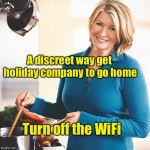 Modern life hack #2 | A discreet way get holiday company to go home; Turn off the WiFi | image tagged in martha stewart problems,memes,life hack | made w/ Imgflip meme maker