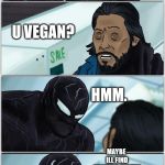 Venom is vegan oh wow.. | U VEGAN? HMM. MAYBE ILL FIND ANOTHER VICTIM; A; YOUR MOM LOL | image tagged in ticked off venom | made w/ Imgflip meme maker