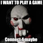 I want to play a game | I WANT TO PLAY A GAME; Connect 4 maybe | image tagged in i want to play a game | made w/ Imgflip meme maker
