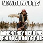 Every. Damn. Time. | ME WITH MY DOGS; WHEN THEY HEAR ME OPENING A BAG OF CHIPS | image tagged in jack sparrow being chased,jack sparrow | made w/ Imgflip meme maker