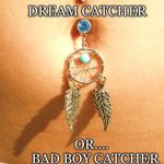 To Think or to be Sucked in | DREAM CATCHER; OR....  BAD BOY CATCHER | image tagged in dream catcher,navel,belly button,jewelry,bad boy,sexualizing | made w/ Imgflip meme maker