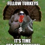 Gangsta Turkey | RAISE MY FELLOW TURKEYS; IT'S TIME FOR OUR REVENGE! | image tagged in gangsta turkey | made w/ Imgflip meme maker