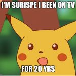 Pikachu | I'M SURISPE I BEEN ON TV; FOR 20 YRS | image tagged in pikachu | made w/ Imgflip meme maker