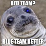 High Expectations Asian Cyborg Anthropologist Sea Lion | RED TEAM? BLUE TEAM BETTER | image tagged in memes,funny | made w/ Imgflip meme maker