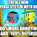 Sponge bob Killer | THE ALL NEW DEFENSE SYSTEM WITH NOW; 100%MORE ANNOYING AND -100% DEFENSE | image tagged in sponge bob killer | made w/ Imgflip meme maker