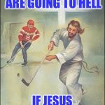 Jesus Hockey | YOU KNOW YOU ARE GOING TO HELL; IF JESUS CROSS-CHECKS YOU | image tagged in jesus hockey,memes,hockey | made w/ Imgflip meme maker