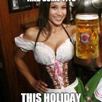Cold Beer Here | HAVE A BEER AND SOME TITS; THIS HOLIDAY SEASON!!! | image tagged in cold beer here | made w/ Imgflip meme maker