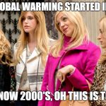 rich girls | O.K. SO IF GLOBAL WARMING STARTED IN THE 1820'S; AND IT'S NOW 2000'S, OH THIS IS TOO HARD! | image tagged in rich girls | made w/ Imgflip meme maker