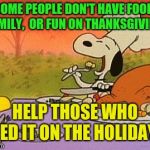 Enjoy your day and help others to do so as well!  | SOME PEOPLE DON'T HAVE FOOD,  FAMILY,  OR FUN ON THANKSGIVING! HELP THOSE WHO NEED IT ON THE HOLIDAYS! | image tagged in charlie brown thanksgiving,giving,donations,food for thought | made w/ Imgflip meme maker