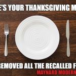 Empty Plate | HERE'S YOUR THANKSGIVING MEAL. I'VE REMOVED ALL THE RECALLED FOODS. MAYNARD MODERN MEDIA | image tagged in empty plate | made w/ Imgflip meme maker