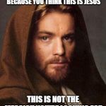 ewan mcgregor | I BET YOU'LL SHARE THIS BECAUSE YOU THINK THIS IS JESUS; THIS IS NOT THE MESSIAH YOU'RE LOOKING FOR | image tagged in ewan mcgregor | made w/ Imgflip meme maker