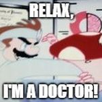 Dr. Mario + Toad | RELAX, I'M A DOCTOR! | image tagged in dr mario  toad | made w/ Imgflip meme maker
