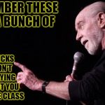 George Carlin | REMEMBER THESE ARE A BUNCH OF; RICH PRICKS WHO DON'T GIVE A FLYING F**K ABOUT YOU THE MIDDLE CLASS | image tagged in george carlin | made w/ Imgflip meme maker