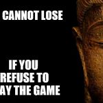 Buddha's got no game | YOU CANNOT LOSE; IF YOU REFUSE TO PLAY THE GAME | image tagged in buddha - quotes,game,lose,peace | made w/ Imgflip meme maker