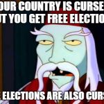 Frogurt | YOUR COUNTRY IS CURSED, BUT YOU GET FREE ELECTIONS; THE ELECTIONS ARE ALSO CURSED | image tagged in frogurt | made w/ Imgflip meme maker