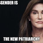 Caitlyn Jenner | TRANSGENDER IS; THE NEW PATRIARCHY | image tagged in caitlyn jenner | made w/ Imgflip meme maker