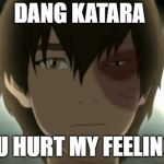 Zuko Feelings Hurt | DANG KATARA; YOU HURT MY FEELINGS | image tagged in zuko feelings hurt | made w/ Imgflip meme maker