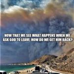 California, a Christian free zone | NOW THAT WE SEE WHAT HAPPENS WHEN WE ASK GOD TO LEAVE, HOW DO WE GET HIM BACK? | image tagged in california fire 2018,burn baby burn,godless,hellfire | made w/ Imgflip meme maker