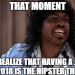 Jheri Curl | THAT MOMENT; YOU REALIZE THAT HAVING A JHERI CURL IN 2018 IS THE HIPSTER THING TO DO | image tagged in jheri curl | made w/ Imgflip meme maker