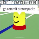 Drownspacito | WHEN MOM SAYS IT'S BEDTIME | image tagged in drownspacito | made w/ Imgflip meme maker