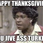 Happy Thanksgiving  | HAPPY THANKSGIVING; YOU JIVE ASS TURKEY! | image tagged in aunt esther | made w/ Imgflip meme maker