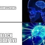 Expanding brain 2 tiles | THANKSGIVING BLACK FRIDAY EVE | image tagged in expanding brain 2 tiles | made w/ Imgflip meme maker