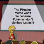 It won’t die | The Pikachu meme won’t die because Pokémon don’t die they just faint | image tagged in lisas presentation,pikachu | made w/ Imgflip meme maker