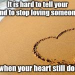 Beach Heart  | It is hard to tell your mind to stop loving someone.... ….when your heart still does | image tagged in beach heart | made w/ Imgflip meme maker